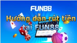 Hướng dẫn cách rút tiền từ Fun88 cực đơn giản dành cho newbie
